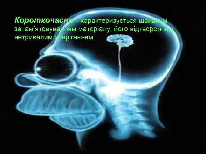 Короткочасна – характеризується швидким запам’ятовуванням матеріалу, його відтворенням і нетривалим зберіганням. 