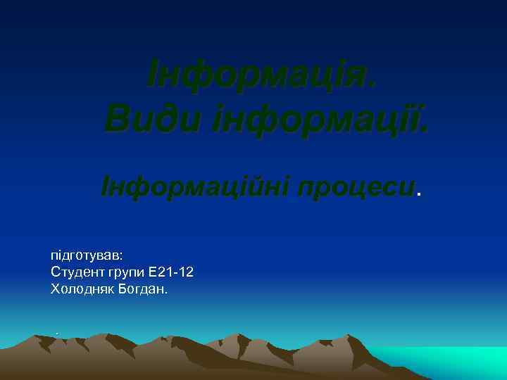 Інформація. Види інформації. Інформаційні процеси підготував: Студент групи Е 21 -12 Холодняк Богдан. .