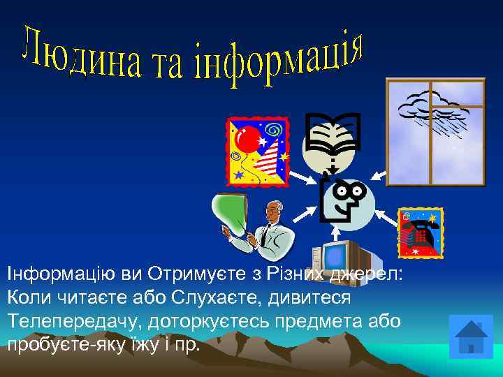 Інформацію ви Отримуєте з Різних джерел: Коли читаєте або Слухаєте, дивитеся Телепередачу, доторкуєтесь предмета