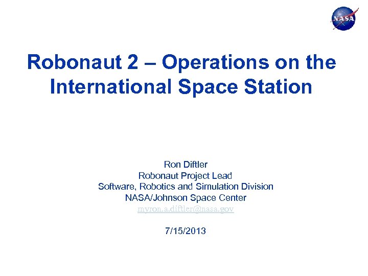 Robonaut 2 – Operations on the International Space Station Ron Diftler Robonaut Project Lead