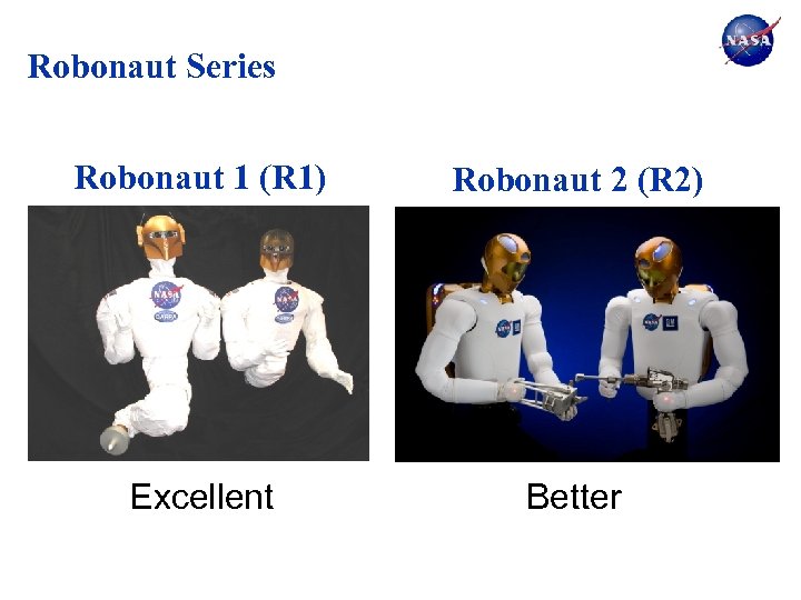 Robonaut Series Robonaut 1 (R 1) Robonaut 2 (R 2) Excellent Better 