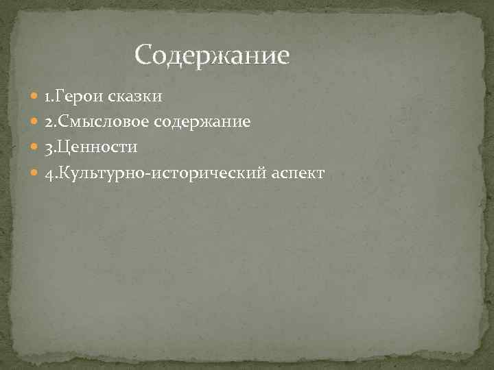  Содержание 1. Герои сказки 2. Смысловое содержание 3. Ценности 4. Культурно исторический аспект