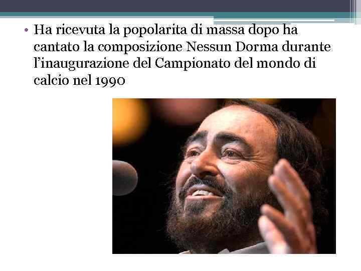  • Ha ricevuta la popolarita di massa dopo ha cantato la composizione Nessun