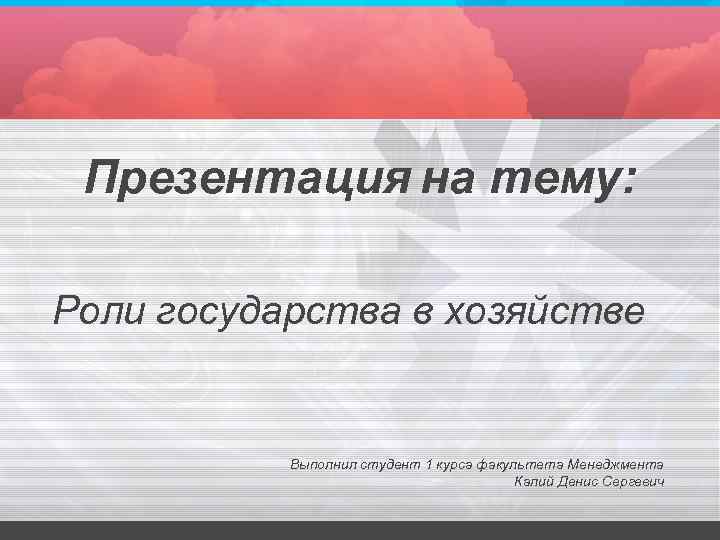 Презентация на тему: Роли государства в хозяйстве Выполнил студент 1 курса факультета Менеджмента Калий