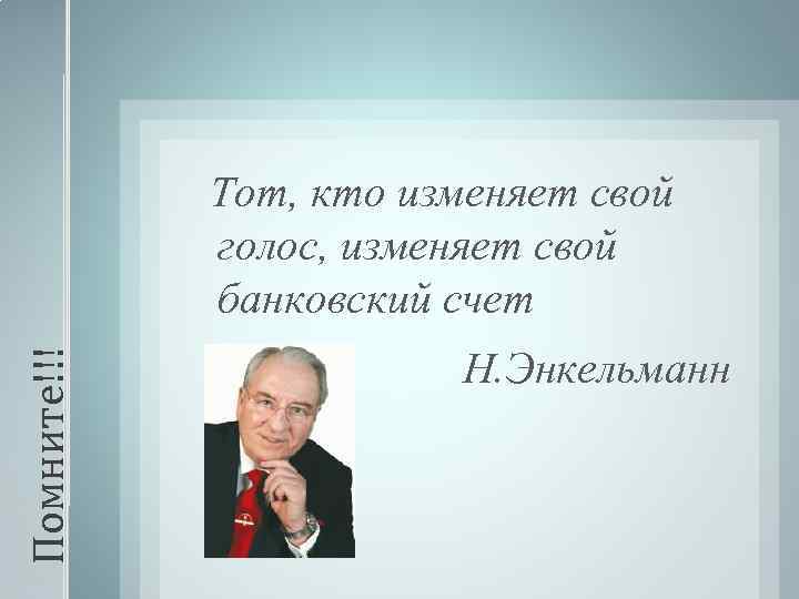 Помните!!! Тот, кто изменяет свой голос, изменяет свой банковский счет Н. Энкельманн 