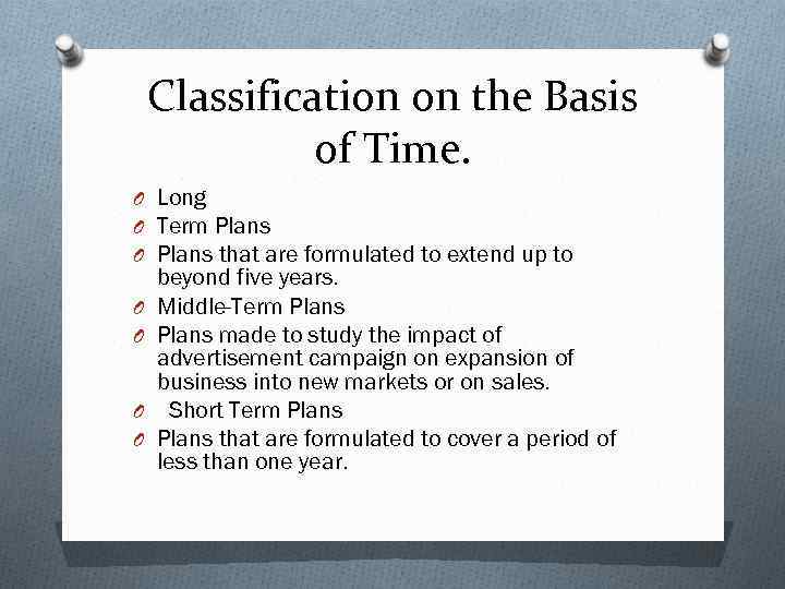 Classification on the Basis of Time. O Long O Term Plans O Plans that