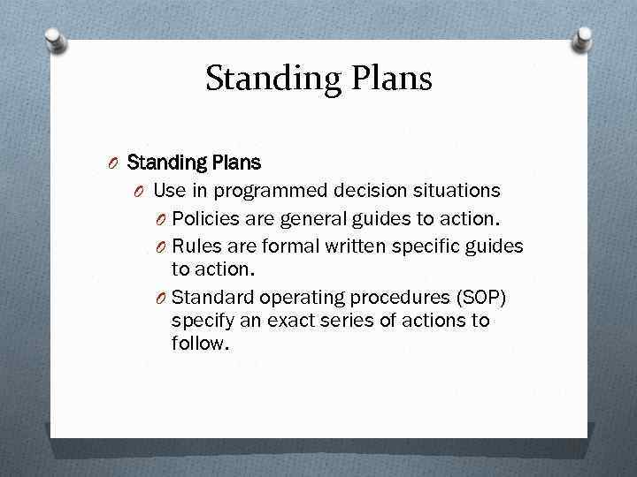 Standing Plans O Use in programmed decision situations O Policies are general guides to