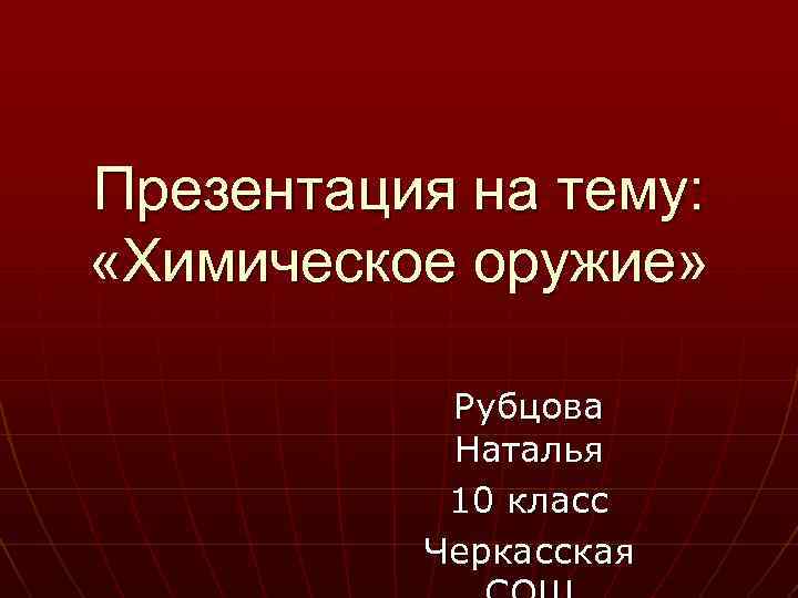 Презентация на тему: «Химическое оружие» Рубцова Наталья 10 класс Черкасская 