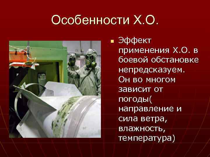 Особенности Х. О. n Эффект применения Х. О. в боевой обстановке непредсказуем. Он во