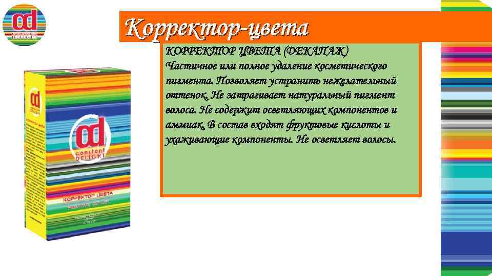 Корректор-цвета КОРРЕКТОР ЦВЕТА (ДЕКАПАЖ) Частичное или полное удаление косметического пигмента. Позволяет устранить нежелательный оттенок.
