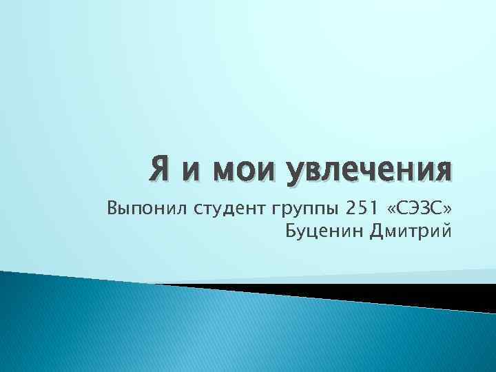 Я и мои увлечения Выпонил студент группы 251 «СЭЗС» Буценин Дмитрий 