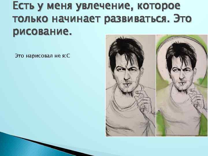 Есть у меня увлечение, которое только начинает развиваться. Это рисование. Это нарисовал не я: