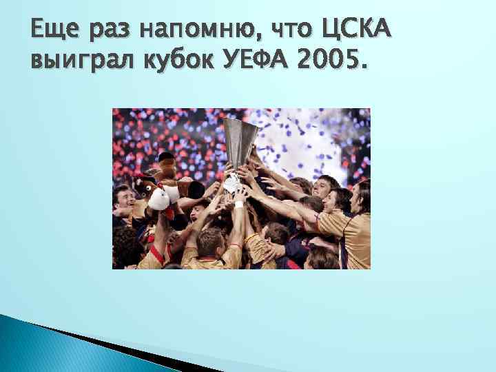 Еще раз напомню, что ЦСКА выиграл кубок УЕФА 2005. 