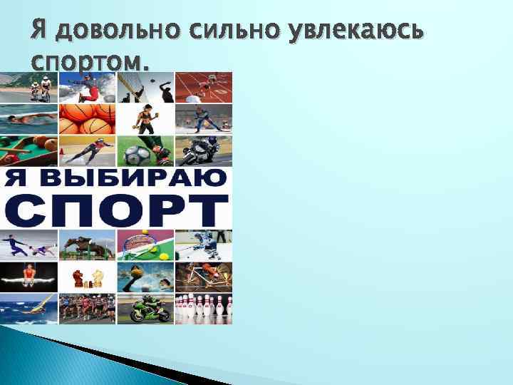 Я довольно сильно увлекаюсь спортом. 