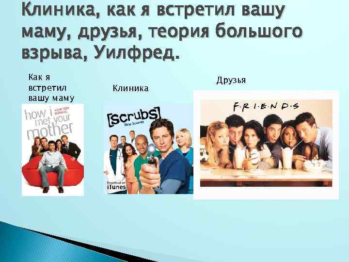 Клиника, как я встретил вашу маму, друзья, теория большого взрыва, Уилфред. Как я встретил