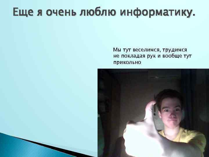 Еще я очень люблю информатику. Мы тут веселимся, трудимся не покладая рук и вообще