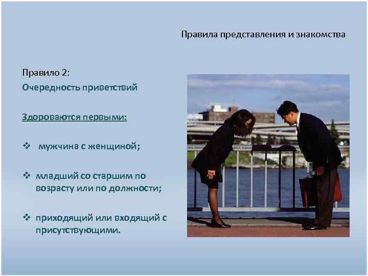 Правила представления и знакомства Правило 2: Очередность приветствий Здороваются первыми: v мужчина с женщиной;