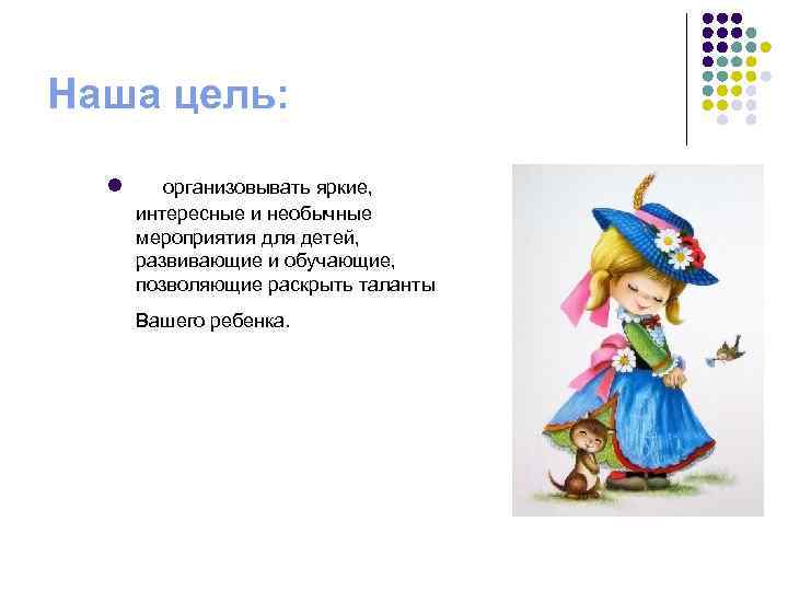 Наша цель: l организовывать яркие, интересные и необычные мероприятия для детей, развивающие и обучающие,