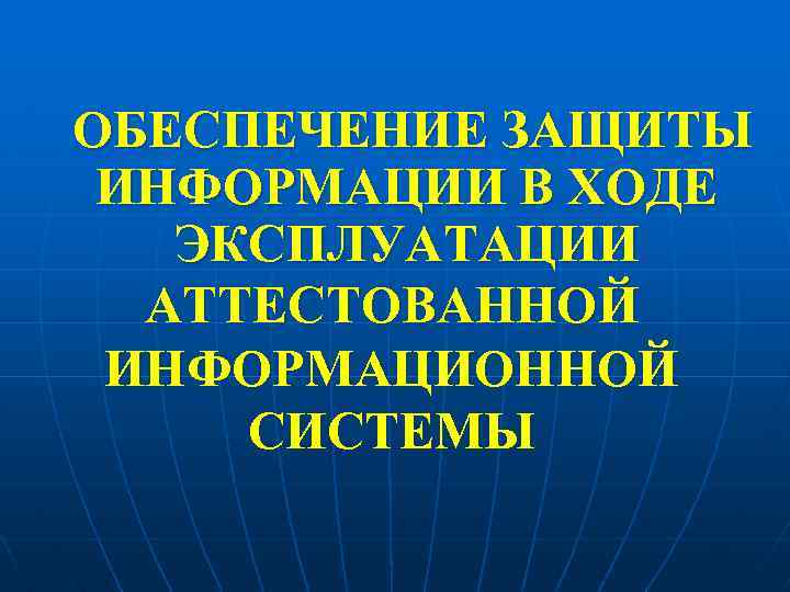 ОБЕСПЕЧЕНИЕ ЗАЩИТЫ ИНФОРМАЦИИ В ХОДЕ ЭКСПЛУАТАЦИИ АТТЕСТОВАННОЙ ИНФОРМАЦИОННОЙ СИСТЕМЫ 