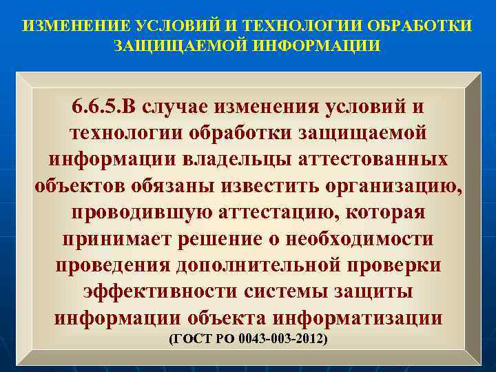 ИЗМЕНЕНИЕ УСЛОВИЙ И ТЕХНОЛОГИИ ОБРАБОТКИ ЗАЩИЩАЕМОЙ ИНФОРМАЦИИ 6. 6. 5. В случае изменения условий