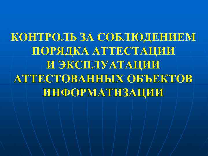 КОНТРОЛЬ ЗА СОБЛЮДЕНИЕМ ПОРЯДКА АТТЕСТАЦИИ И ЭКСПЛУАТАЦИИ АТТЕСТОВАННЫХ ОБЪЕКТОВ ИНФОРМАТИЗАЦИИ 