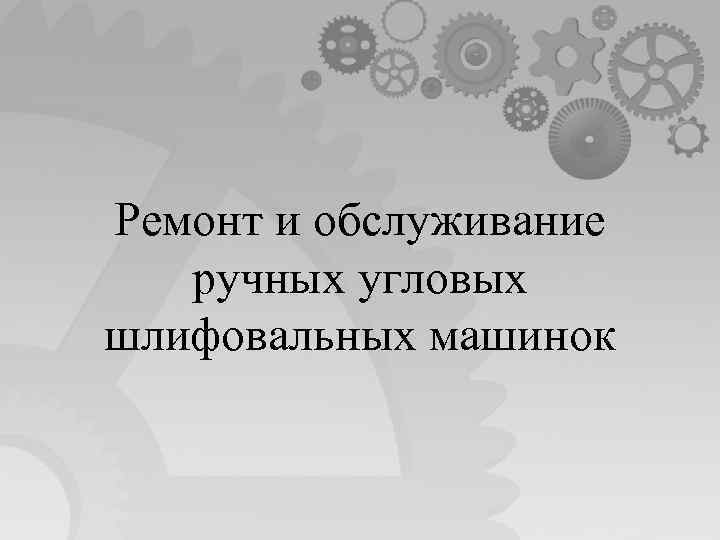 Ремонт и обслуживание ручных угловых шлифовальных машинок 