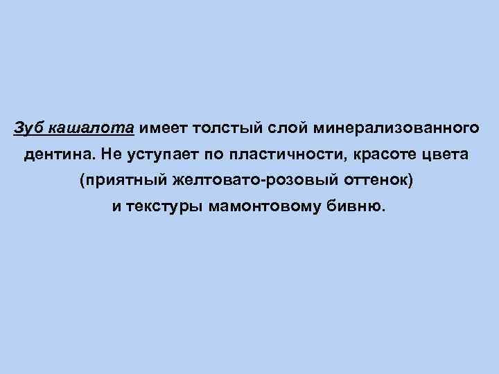 Зуб кашалота имеет толстый слой минерализованного дентина. Не уступает по пластичности, красоте цвета (приятный
