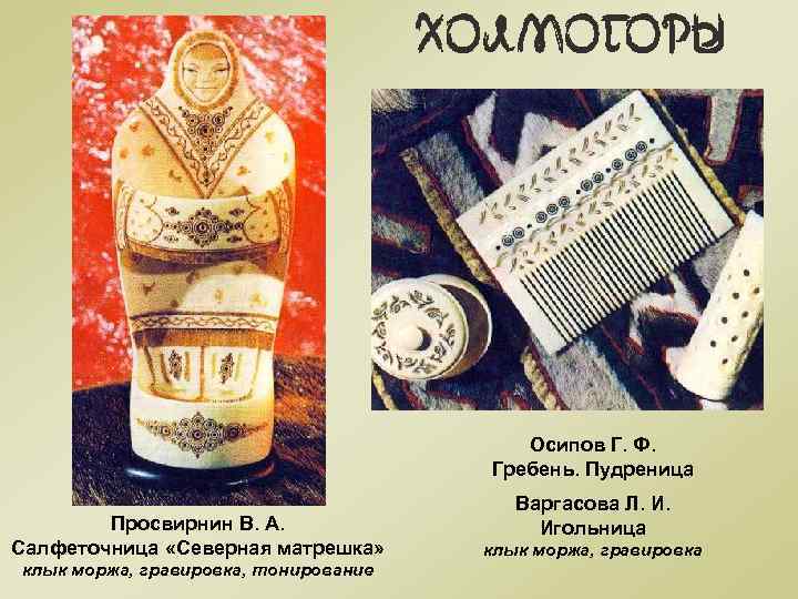 Осипов Г. Ф. Гребень. Пудреница Просвирнин В. А. Салфеточница «Северная матрешка» клык моржа, гравировка,