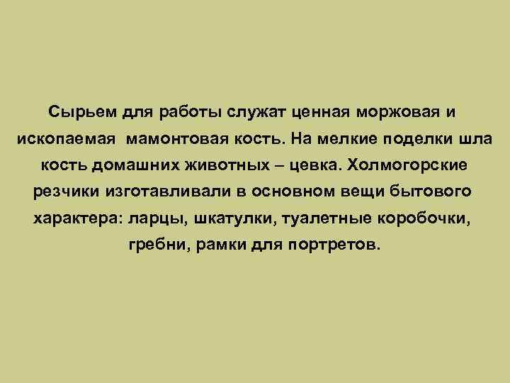 Сырьем для работы служат ценная моржовая и ископаемая мамонтовая кость. На мелкие поделки шла