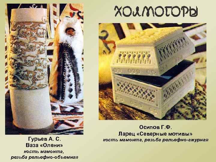 Гурьев А. С. Ваза «Олени» кость мамонта, резьба рельефно-объемная Осипов Г. Ф. Ларец «Северные