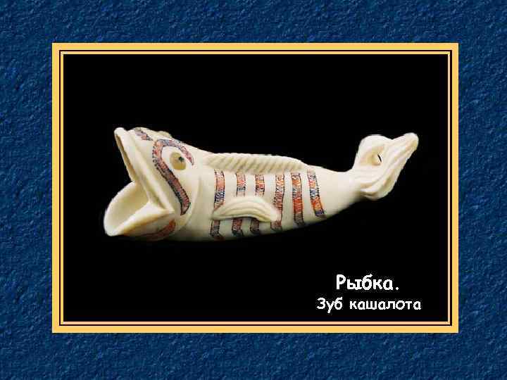 Рыбка. Зуб кашалота 