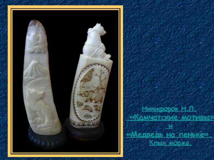 Никифоров Н. Л. «Камчатские мотивы» и «Медведь на пеньке» . Клык моржа. 