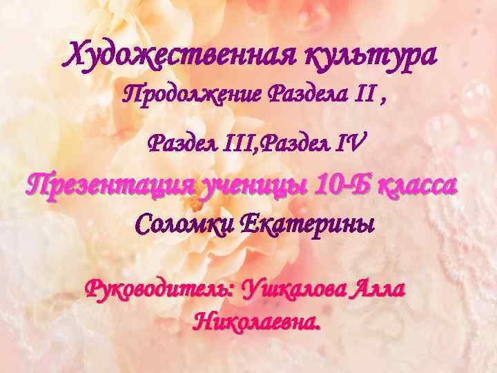 Художественная культура Продолжение Раздела II , Раздел III, Раздел IV Презентация ученицы 10 -Б