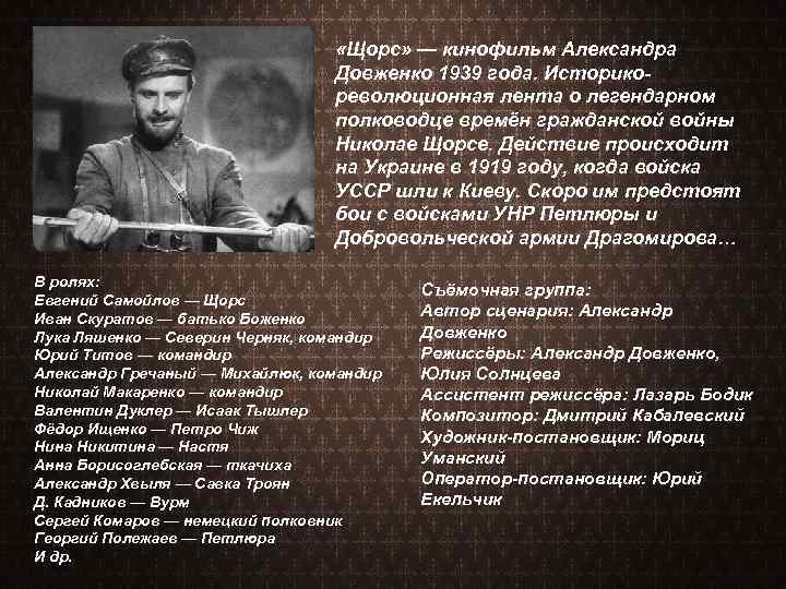  «Щорс» — кинофильм Александра Довженко 1939 года. Историкореволюционная лента о легендарном полководце времён