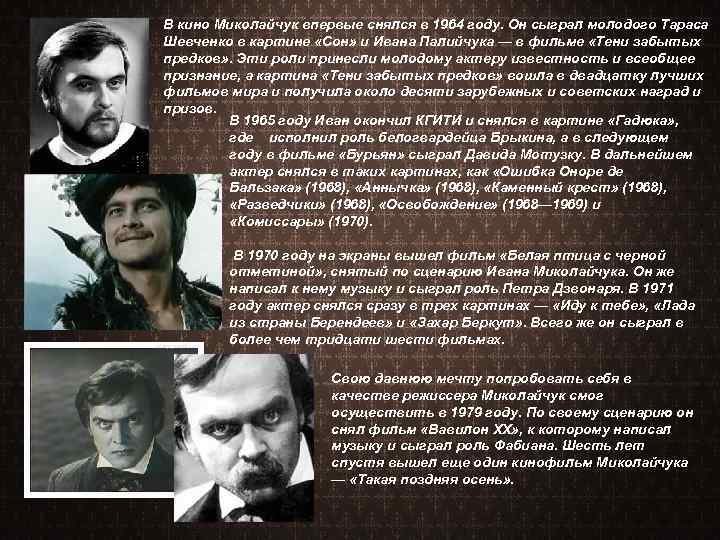 В кино Миколайчук впервые снялся в 1964 году. Он сыграл молодого Тараса Шевченко в