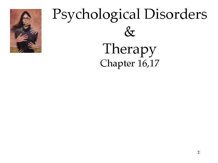 Psychological Disorders & Therapy Chapter 16, 17 2 