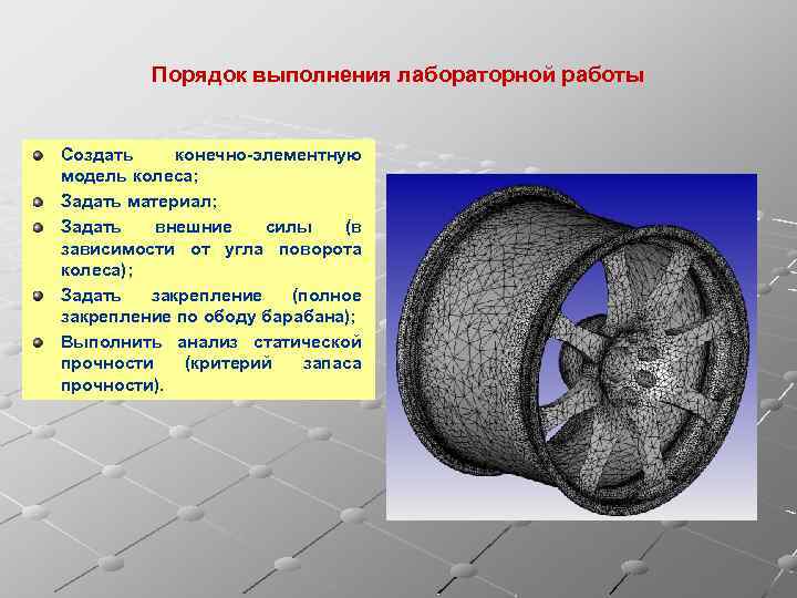 Порядок выполнения лабораторной работы Создать конечно-элементную модель колеса; Задать материал; Задать внешние силы (в