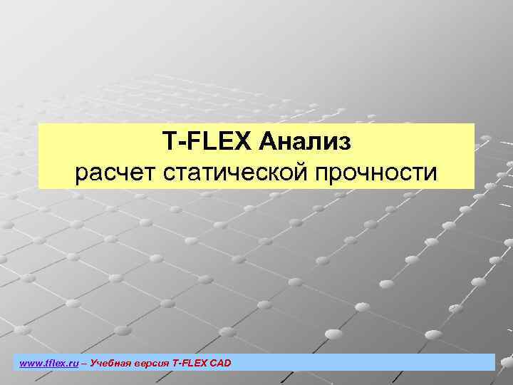 T-FLEX Анализ расчет статической прочности www. tflex. ru – Учебная версия T-FLEX CAD 