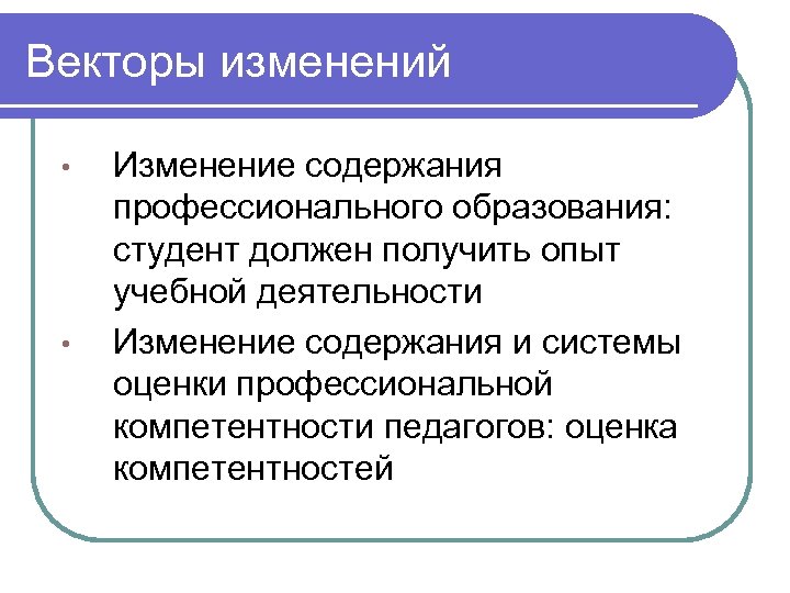 Векторы изменений • • Изменение содержания профессионального образования: студент должен получить опыт учебной деятельности