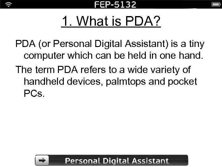 1. What is PDA? PDA (or Personal Digital Assistant) is a tiny computer which