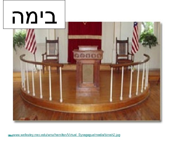  בימה http: // www. wellesley. mec. edu/wms/hamilton/Virtual_Synagogue/media/bimah 2. jpg 