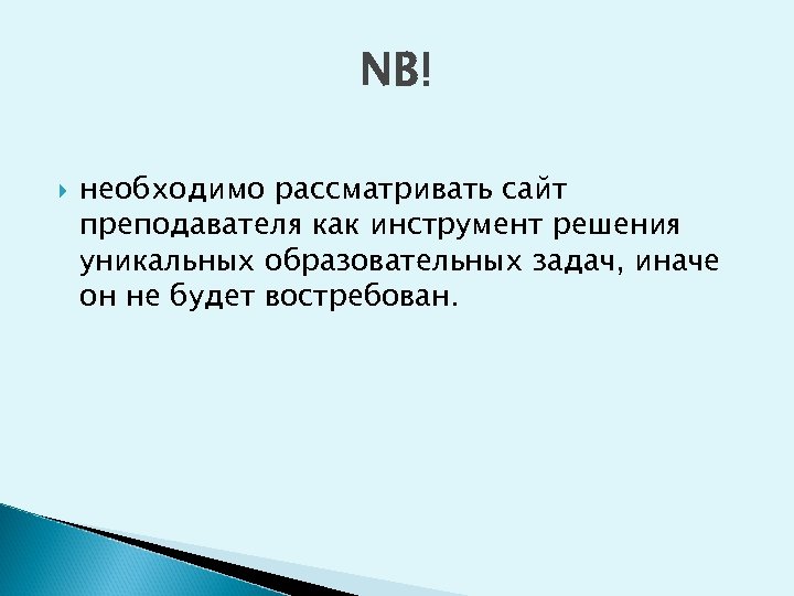 NB! необходимо рассматривать сайт преподавателя как инструмент решения уникальных образовательных задач, иначе он не