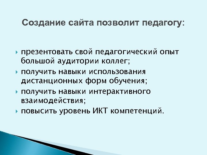 Создание сайта позволит педагогу: презентовать свой педагогический опыт большой аудитории коллег; получить навыки использования