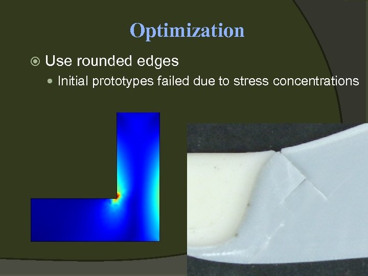 Optimization Use rounded edges Initial prototypes failed due to stress concentrations 