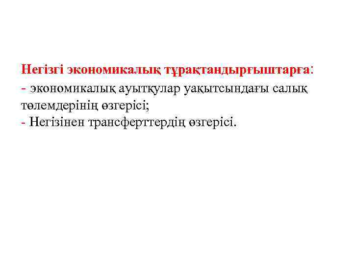 Негізгі экономикалық тұрақтандырғыштарға: - экономикалық ауытқулар уақытсындағы салық төлемдерінің өзгерісі; - Негізінен трансферттердің өзгерісі.