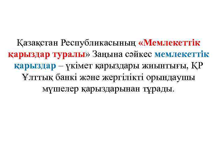 Қазақстан Республикасының «Мемлекеттік қарыздар туралы» Заңына сәйкес мемлекеттік қарыздар – үкімет қарыздары жиынтығы, ҚР
