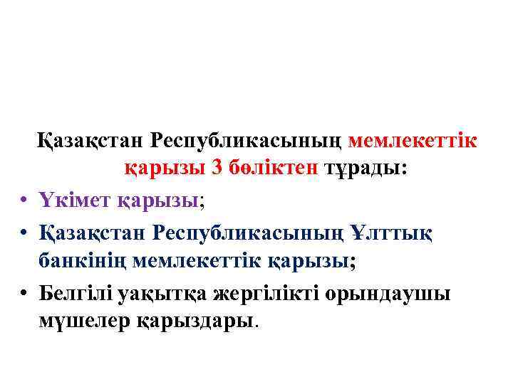 Қазақстан Республикасының мемлекеттік қарызы 3 бөліктен тұрады: • Үкімет қарызы; • Қазақстан Республикасының Ұлттық