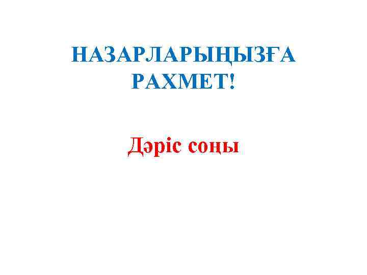 НАЗАРЛАРЫҢЫЗҒА РАХМЕТ! Дәріс соңы 