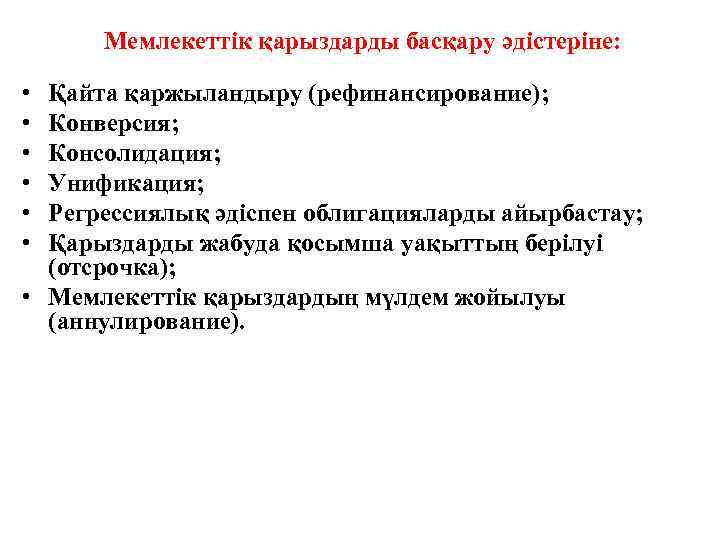 Мемлекеттік қарыздарды басқару әдістеріне: • • • Қайта қаржыландыру (рефинансирование); Конверсия; Консолидация; Унификация; Регрессиялық
