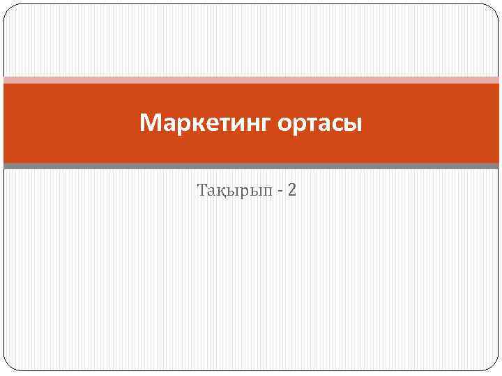 Маркетинг ортасы Тақырып - 2 